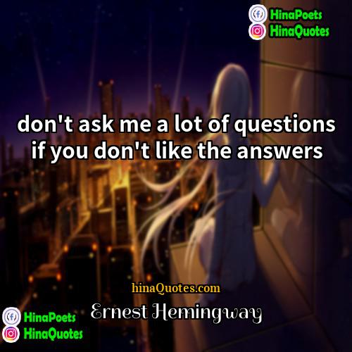 Ernest Hemingway Quotes | don't ask me a lot of questions